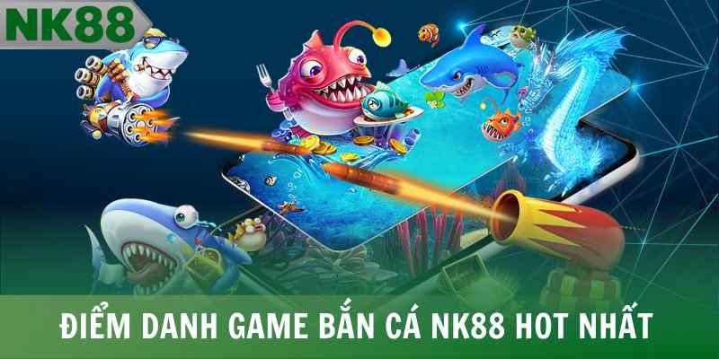 Điểm danh game bắn cá NK88 hot nhất
