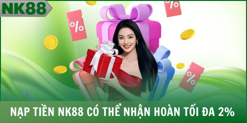 Nạp tiền NK88 có thể nhận hoàn tối đa 2%